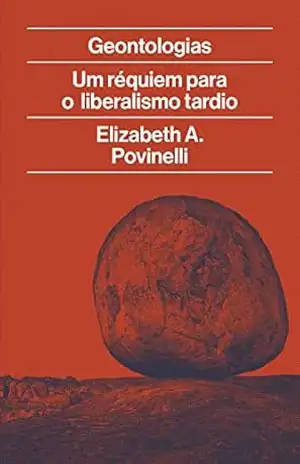Geontologias: Um réquiem para o liberalismo tardio – Elizabeth Povinelli