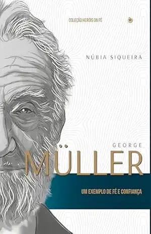 George Müller: Um exemplo de fé e confiança – Núbia Siqueira George Müller: Um exemplo de fé e confiança – Núbia Siqueira