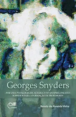 Georges Snyders: por uma pedagogia da alegria e do antipreconceito: subsídios para a formação de professores – Renata de Almeida Vieira
