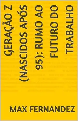 Geração Z (nascidos após 95): Rumo ao Futuro do Trabalho (Curiosidades alucinantes Livro 8) - Max Fernandez