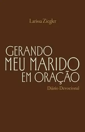 Gerando Meu Marido em Oração – Larissa Ziegler
