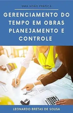 Gerenciamento do tempo em Obras – Planejamento e Controle: Uma Visão Prática – Leonardo Bretas de Sousa
