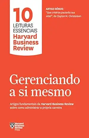 Gerenciando a si mesmo: Artigos fundamentais da Harvard Business Review sobre como administrar a própria carreira (10 leituras essenciais – HBR) – Harvard Business Review