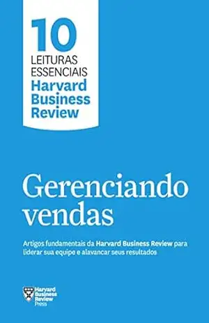 Gerenciando vendas: Artigos fundamentais da Harvard Business Review para liderar sua equipe e alavancar seus resultados (10 leituras essenciais – HBR) – Harvard Business Review Gerenciando vendas: Artigos fundamentais da Harvard Business Review para liderar sua equipe e alavancar seus resultados (10 leituras essenciais – HBR) – Harvard Business Review