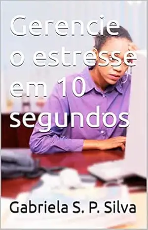 Gerencie o estresse em 10 segundos - Gabriela S. P. Silva
