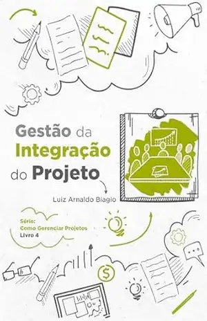 Capa do livro GESTÃO DA INTEGRAÇÃO DO PROJETO (COMO GERENCIAR PROJETOS Livro 4) - LUIZ ARNALDO BIAGIO
