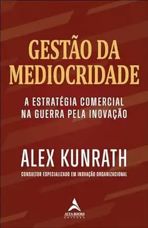 Gestão da mediocridade: estratégia comercial na guerra pela inovação – Alex Kunrath Gestão da mediocridade: estratégia comercial na guerra pela inovação – Alex Kunrath