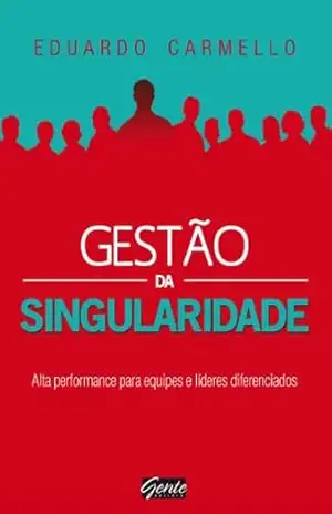 Gestão da singularidade: Alta performance para equipes e líderes diferenciados – Eduardo Carmello Gestão da singularidade: Alta performance para equipes e líderes diferenciados – Eduardo Carmello