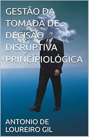 Capa do livro GESTÃO DA TOMADA DE DECISÃO DISRUPTIVA PRINCIPIOLÓGICA - ANTONIO DE LOUREIRO GIL