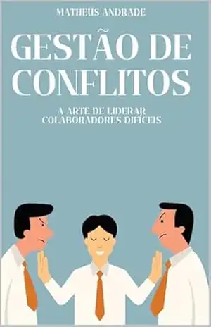 Capa do livro Gestão de Conflitos: A Arte de Liderar Colaboradores Difíceis - MATHEUS ANDRADE