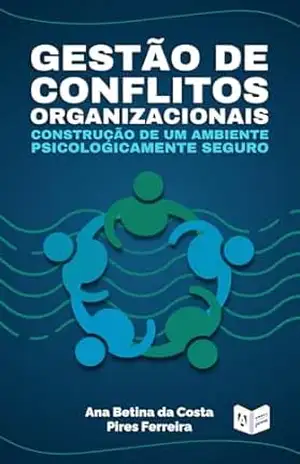 Gestão de Conflitos Organizacionais: Construção de um Ambiente Psicologicamente Seguro - Ana Betina Costa Pires Ferreira