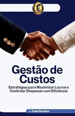 Gestão de Custos: Estratégias para eficiência financeira e tomada de decisão - Eleutério Pablo Gestão de Custos: Estratégias para eficiência financeira e tomada de decisão - Eleutério Pablo