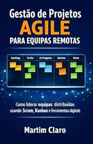 Gestão de Projetos Agile para Equipas Remotas: Como liderar equipas distribuídas usando Scrum, Kanban e ferramentas digitais (Aprendizagem e Produtividade) – Martim Claro