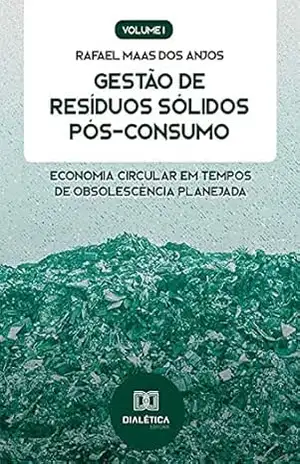 Gestão de Resíduos Sólidos Pós–Consumo: Economia Circular em tempos de obsolescência planejada (Volume 1) – Rafael Maas dos Anjos
