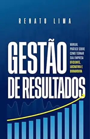 Gestão de resultados: Manual prático sobre como tornar sua empresa eficiente, lucrativa e duradoura – Renato Lima