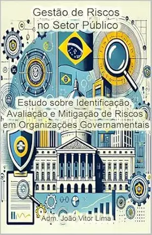 Gestão de Riscos no Setor Público: Estudo sobre Identificação, Avaliação e Mitigação de Riscos em Organizações Governamentais – Adm. João Vitor Lima