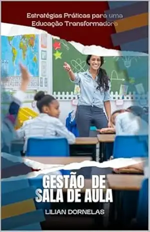 Gestão de Sala de aula: Estratégias Práticas para uma Educação Transformadora (Formação Continuada Livro 2) - Lilian Ferreira de Souza Dornelas Gestão de Sala de aula: Estratégias Práticas para uma Educação Transformadora (Formação Continuada Livro 2) - Lilian Ferreira de Souza Dornelas