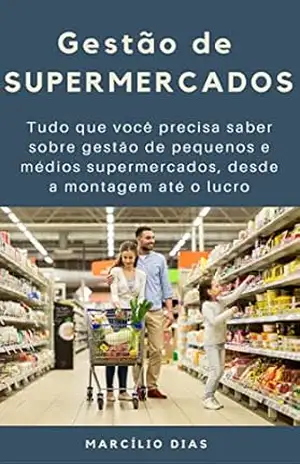 Capa do livro Gestão de Supermercados: Tudo que você precisa saber sobre gestão de pequenos e médios supermercados, desde a montagem até o lucro (gerência de varejo) - Marcílio Dias