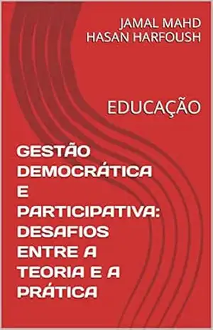 GESTÃO DEMOCRÁTICA E PARTICIPATIVA: DESAFIOS ENTRE A TEORIA E A PRÁTICA: EDUCAÇÃO – JAMAL MAHD HASAN HARFOUSH