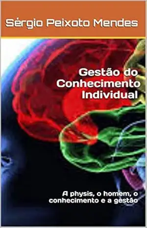 Gestão do Conhecimento Individual: A physis, o homem, o conhecimento e a gestão – Sérgio Peixoto Mendes