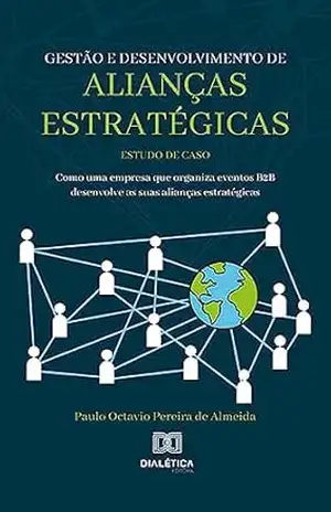 Gestão e desenvolvimento de alianças estratégicas: estudo de caso: como uma empresa que organiza eventos B2B desenvolve as suas alianças estratégicas – Paulo Octavio Pereira de Almeida Gestão e desenvolvimento de alianças estratégicas: estudo de caso: como uma empresa que organiza eventos B2B desenvolve as suas alianças estratégicas – Paulo Octavio Pereira de Almeida