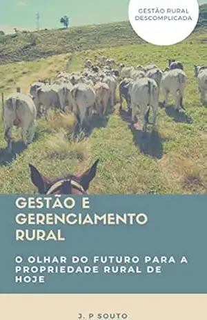 Gestão e Gerenciamento Rural: O olhar do futuro para a propriedade rural de hoje – J. P Souto