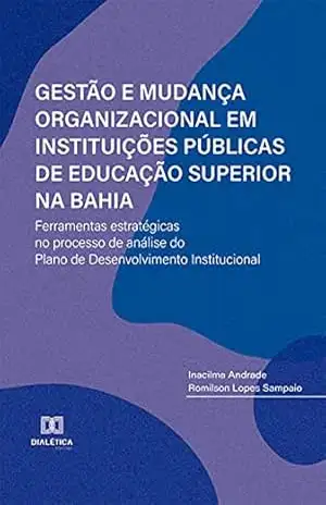 Gestão e Mudança Organizacional em Instituições Públicas de Educação Superior na Bahia: ferramentas estratégicas no processo de análise do Plano de Desenvolvimento Institucional – Inacilma Andrade Gestão e Mudança Organizacional em Instituições Públicas de Educação Superior na Bahia: ferramentas estratégicas no processo de análise do Plano de Desenvolvimento Institucional – Inacilma Andrade