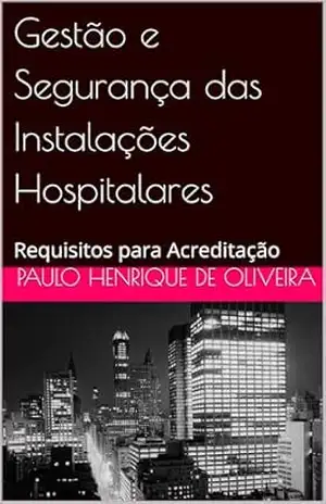 Gestão e Segurança das Instalações Hospitalares: Requisitos para Acreditação – Paulo Henrique de Oliveira