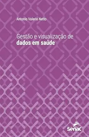 Gestão e visualização de dados em saúde (Série Universitária) – Antonio Valerio Netto