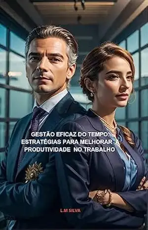 GESTÃO EFICAZ DO TEMPO: ESTRATÉGIAS PARA MELHORAR SUA PRODUTIVIDADE NO TRABALHO - L.M SILVA Silva GESTÃO EFICAZ DO TEMPO: ESTRATÉGIAS PARA MELHORAR SUA PRODUTIVIDADE NO TRABALHO - L.M SILVA Silva