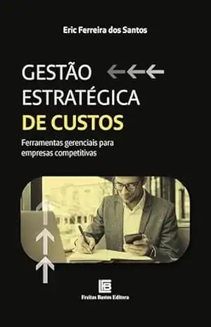 Gestão Estratégica de Custos: Ferramentas gerenciais para empresas competitivas – Eric Ferreira dos Santos Gestão Estratégica de Custos: Ferramentas gerenciais para empresas competitivas – Eric Ferreira dos Santos