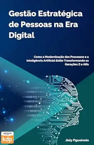Gestão Estratégica de Pessoas na Era Digital: Como a Modernização dos Processos e a Inteligência Artificial Estão Transformando as Gerações Z e Alfa - Jády Figueiredo Gestão Estratégica de Pessoas na Era Digital: Como a Modernização dos Processos e a Inteligência Artificial Estão Transformando as Gerações Z e Alfa - Jády Figueiredo