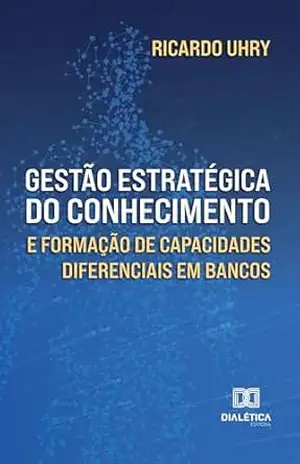 Gestão Estratégica do Conhecimento e Formação de Capacidades Diferenciais em Bancos – Ricardo Uhry