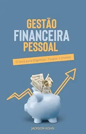 Capa do livro Gestão Financeira Pessoal: O Guia para Organizar, Poupar e Investir - Jackson Kohn