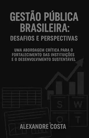 Gestão Pública Brasileira: Desafios e Perspectivas: Uma abordagem crítica para o fortalecimento das instituições e o desenvolvimento sustentável – Alexandre  Costa