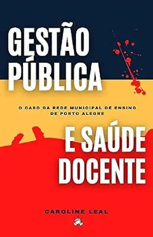 Capa do livro Gestão Pública e Saúde Docente: o caso da Rede Municipal de Ensino de Porto Alegre - Caroline Leal