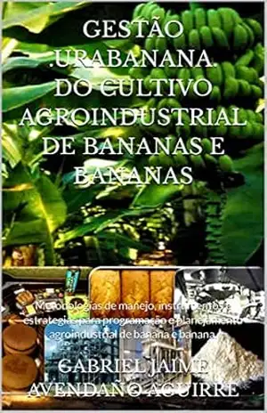 GESTÃO .URABANANA. DO CULTIVO AGROINDUSTRIAL DE BANANAS E BANANAS.: Metodologías de manejo, instrumentos e estrategias para programação e planejamento agroindustrial de banana e banana. – GABRIEL JAIME AVENDAÑO AGUIRRE