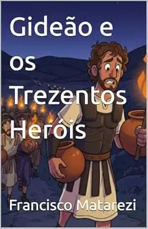Gideão e os Trezentos Heróis: Gideão – Francisco Matarezi Gideão e os Trezentos Heróis: Gideão – Francisco Matarezi