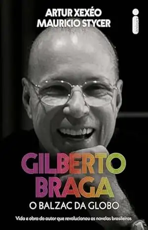 Gilberto Braga: O balzac da Globo – Vida e obra do autor que revolucionou as novelas brasileiras – Mauricio Stycer