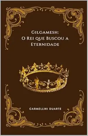 Gilgamesh: O Rei que Buscou a Eternidade – Carmellini Duarte