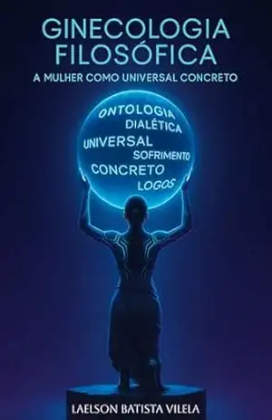 GINECOLOGIA FILOSÓFICA: A Mulher como Universal Concreto – LAELSON BATISTA VILELA