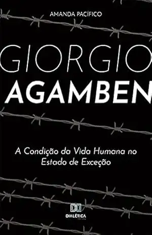 Giorgio Agamben: a Condição da Vida Humana no Estado de Exceção - Amanda Pacífico Giorgio Agamben: a Condição da Vida Humana no Estado de Exceção - Amanda Pacífico