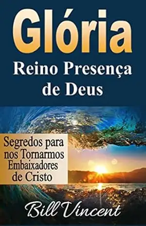 Capa do livro Glória: Reino Presença de Deus: Segredos para nos Tornarmos Embaixadores de Cristo - Bill Vincent