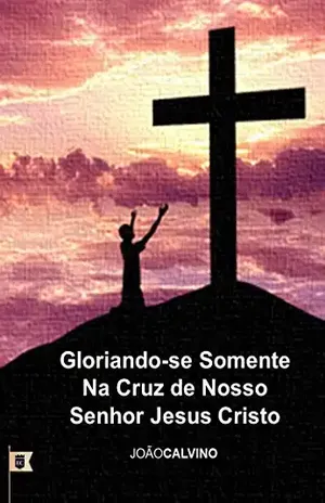 Gloriando–se Somente na Cruz de Nosso Senhor Jesus Cristo, por Calvino Sermão – João Calvino