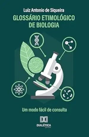 Glossário Etimológico de Biologia: Um modo fácil de consulta – Luiz Antonio de Siqueira Glossário Etimológico de Biologia: Um modo fácil de consulta – Luiz Antonio de Siqueira