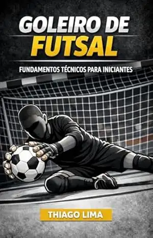 Capa do livro Goleiro de Futsal: Fundamentos Técnicos para Iniciantes - Thiago Lima