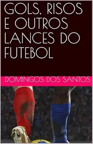 GOLS, RISOS E OUTRAS ARTES DO FUTEBOL – Domingos dos Santos