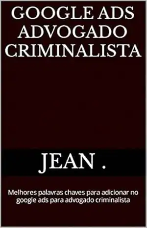 Google Ads Advogado Criminalista: Melhores palavras chaves para adicionar no google ads para advogado criminalista – Jean