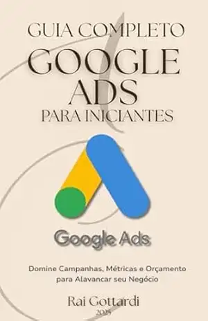 Capa do livro GOOGLE ADS PARA INICIANTES – GUIA COMPLETO: Domine Campanhas, Métricas e Orçamento para Alavancar Seu Negócio Online - Rai Gottardi