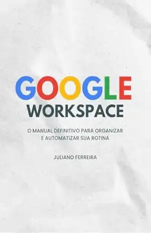 Capa do livro GOOGLE WORKSPACE: O Manual Definitivo para Organizar e Automatizar sua Rotina - Juliano Ferreira